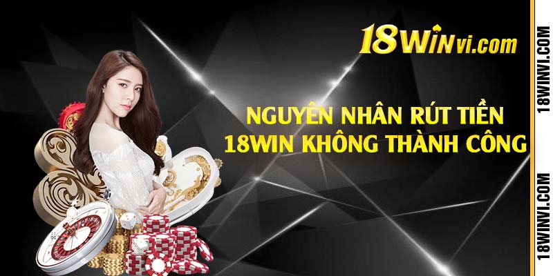 Nguyên nhân rút tiền 18win không thành công 