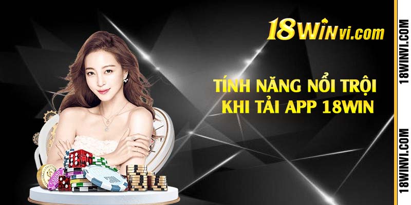 Tính năng nổi trội khi tải app 18win