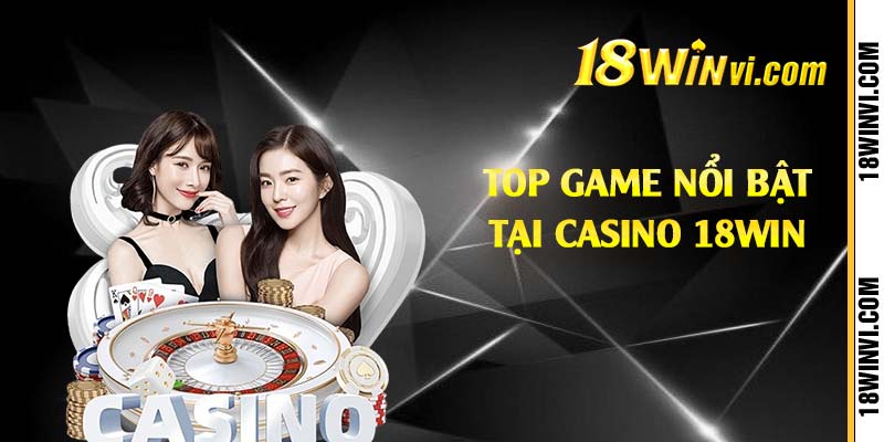 Top game nổi bật tại casino 18win 